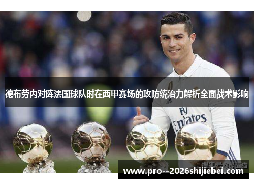 德布劳内对阵法国球队时在西甲赛场的攻防统治力解析全面战术影响 德布劳内对阵法国球队时在西甲赛场的攻防统治力解析全面战术影响