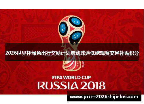 2026世界杯绿色出行奖励计划启动球迷低碳观赛交通补贴积分 2026世界杯绿色出行奖励计划启动球迷低碳观赛交通补贴积分
