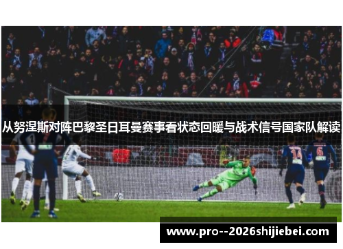 从努涅斯对阵巴黎圣日耳曼赛事看状态回暖与战术信号国家队解读 从努涅斯对阵巴黎圣日耳曼赛事看状态回暖与战术信号国家队解读