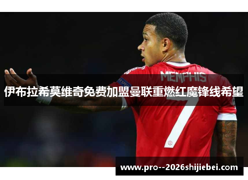 伊布拉希莫维奇免费加盟曼联重燃红魔锋线希望