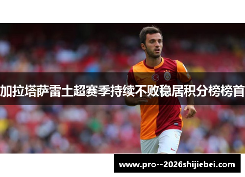 加拉塔萨雷土超赛季持续不败稳居积分榜榜首