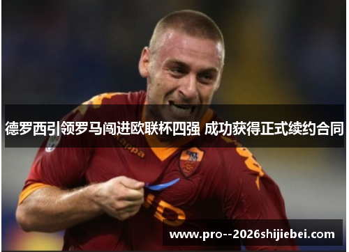德罗西引领罗马闯进欧联杯四强 成功获得正式续约合同 德罗西引领罗马闯进欧联杯四强 成功获得正式续约合同