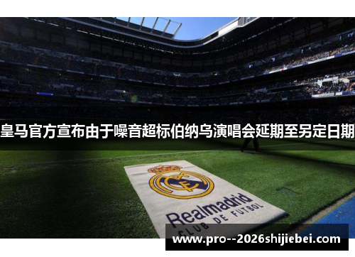 皇马官方宣布由于噪音超标伯纳乌演唱会延期至另定日期