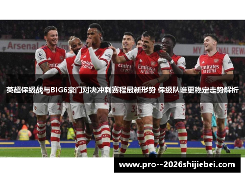 英超保级战与BIG6豪门对决冲刺赛程最新形势 保级队谁更稳定走势解析 英超保级战与BIG6豪门对决冲刺赛程最新形势 保级队谁更稳定走势解析