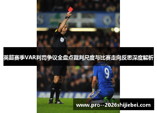 英超赛季VAR判罚争议全盘点裁判尺度与比赛走向反思深度解析