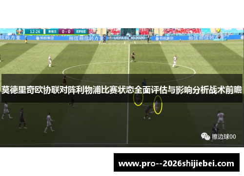 莫德里奇欧协联对阵利物浦比赛状态全面评估与影响分析战术前瞻