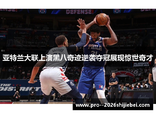 亚特兰大联上演黑八奇迹逆袭夺冠展现惊世奇才