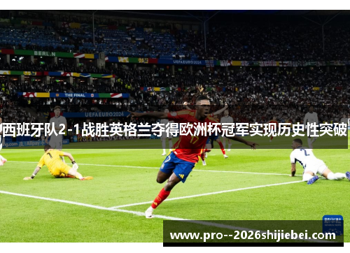 西班牙队2-1战胜英格兰夺得欧洲杯冠军实现历史性突破