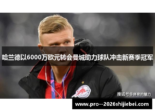 哈兰德以6000万欧元转会曼城助力球队冲击新赛季冠军