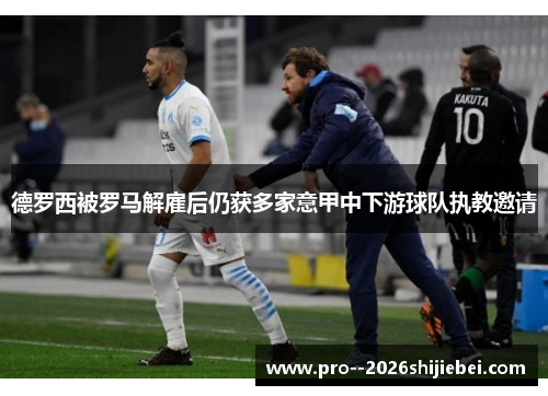 德罗西被罗马解雇后仍获多家意甲中下游球队执教邀请