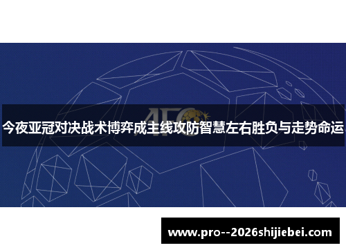 今夜亚冠对决战术博弈成主线攻防智慧左右胜负与走势命运